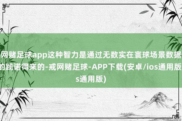 网赌足球app这种智力是通过无数实在寰球场景数据的践诺得来的-戒网赌足球-APP下载(安卓/ios通用版)