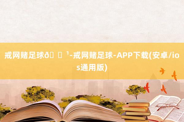 戒网赌足球🌹-戒网赌足球-APP下载(安卓/ios通用版)