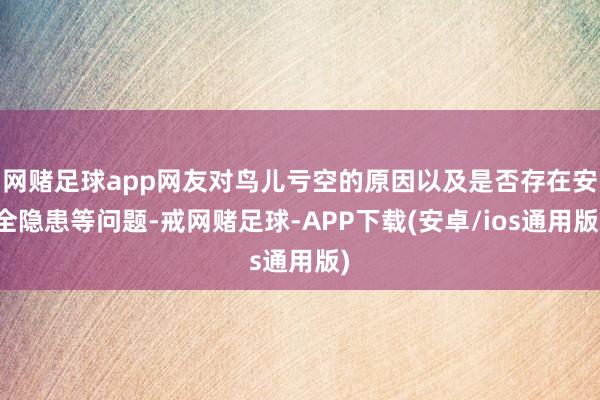 网赌足球app网友对鸟儿亏空的原因以及是否存在安全隐患等问题-戒网赌足球-APP下载(安卓/ios通用版)