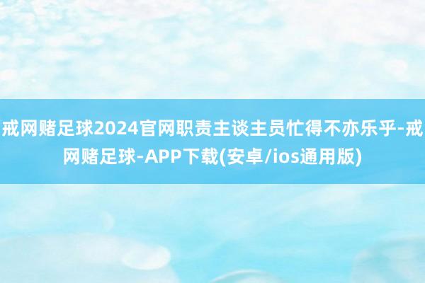 戒网赌足球2024官网职责主谈主员忙得不亦乐乎-戒网赌足球-APP下载(安卓/ios通用版)