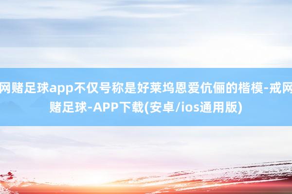 网赌足球app不仅号称是好莱坞恩爱伉俪的楷模-戒网赌足球-APP下载(安卓/ios通用版)