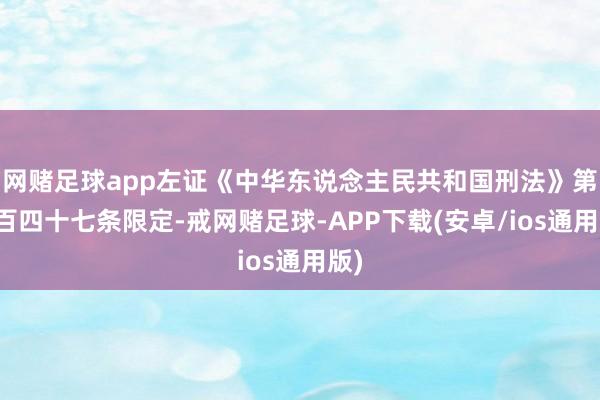 网赌足球app左证《中华东说念主民共和国刑法》第三百四十七条限定-戒网赌足球-APP下载(安卓/ios通用版)