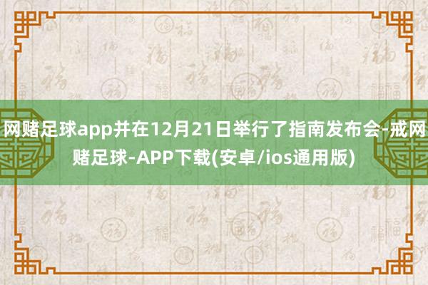 网赌足球app并在12月21日举行了指南发布会-戒网赌足球-APP下载(安卓/ios通用版)