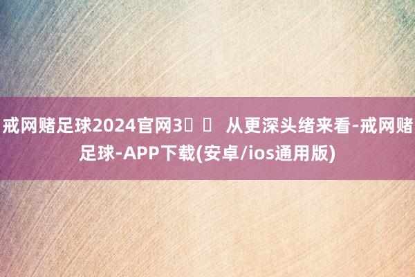 戒网赌足球2024官网3️⃣ 从更深头绪来看-戒网赌足球-APP下载(安卓/ios通用版)