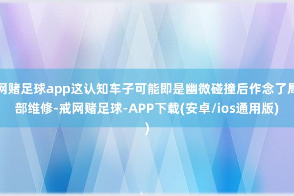 网赌足球app这认知车子可能即是幽微碰撞后作念了局部维修-戒网赌足球-APP下载(安卓/ios通用版)