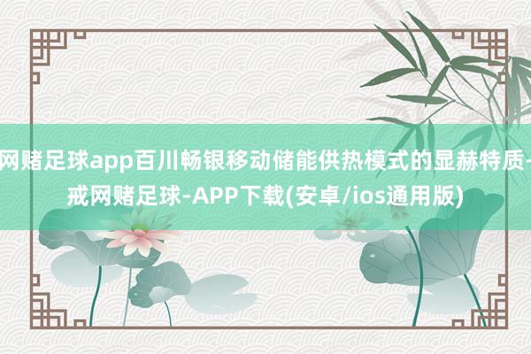 网赌足球app百川畅银移动储能供热模式的显赫特质-戒网赌足球-APP下载(安卓/ios通用版)