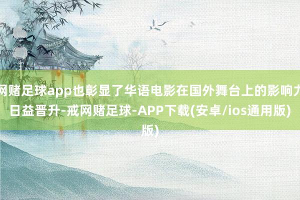 网赌足球app也彰显了华语电影在国外舞台上的影响力日益晋升-戒网赌足球-APP下载(安卓/ios通用版)