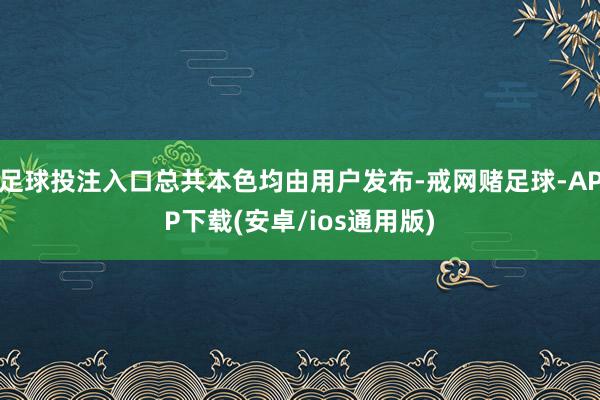 足球投注入口总共本色均由用户发布-戒网赌足球-APP下载(安卓/ios通用版)