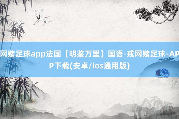 网赌足球app法国【明鉴万里】国语-戒网赌足球-APP下载(安卓/ios通用版)