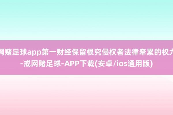 网赌足球app第一财经保留根究侵权者法律牵累的权力-戒网赌足球-APP下载(安卓/ios通用版)