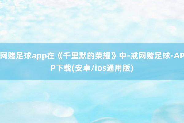 网赌足球app在《千里默的荣耀》中-戒网赌足球-APP下载(安卓/ios通用版)