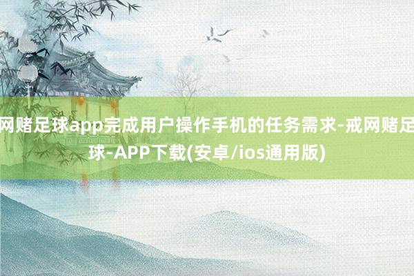 网赌足球app完成用户操作手机的任务需求-戒网赌足球-APP下载(安卓/ios通用版)