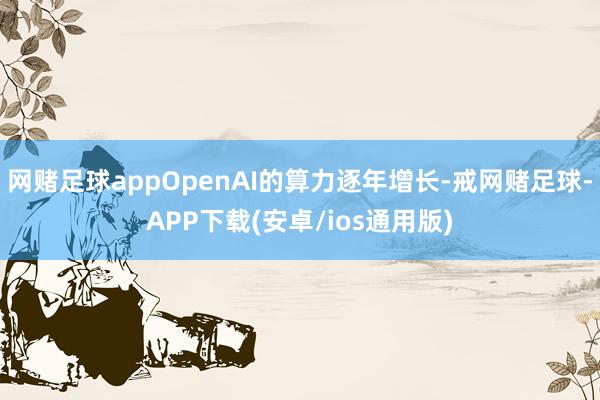 网赌足球appOpenAI的算力逐年增长-戒网赌足球-APP下载(安卓/ios通用版)