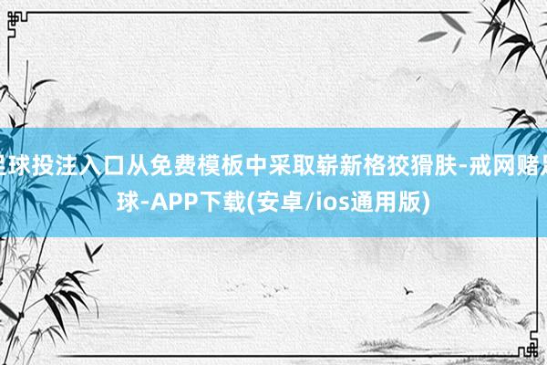 足球投注入口从免费模板中采取崭新格狡猾肤-戒网赌足球-APP下载(安卓/ios通用版)