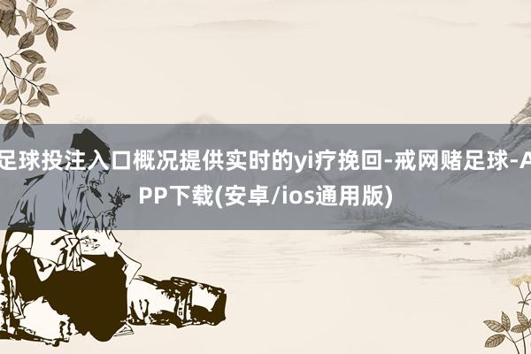 足球投注入口概况提供实时的yi疗挽回-戒网赌足球-APP下载(安卓/ios通用版)