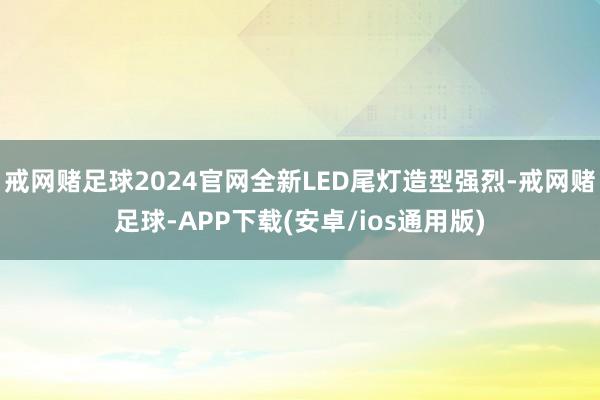 戒网赌足球2024官网全新LED尾灯造型强烈-戒网赌足球-APP下载(安卓/ios通用版)