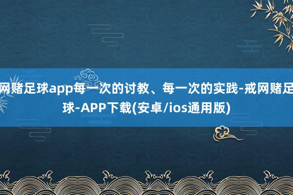 网赌足球app每一次的讨教、每一次的实践-戒网赌足球-APP下载(安卓/ios通用版)