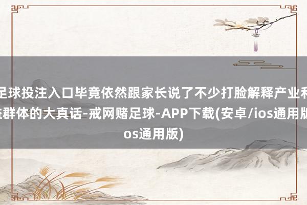 足球投注入口毕竟依然跟家长说了不少打脸解释产业利益群体的大真话-戒网赌足球-APP下载(安卓/ios通用版)