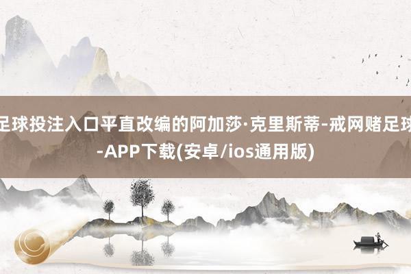 足球投注入口平直改编的阿加莎·克里斯蒂-戒网赌足球-APP下载(安卓/ios通用版)